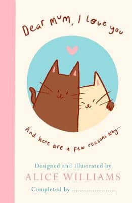 Dear Mum, I Love You...: And Here Are Some Reasons Why