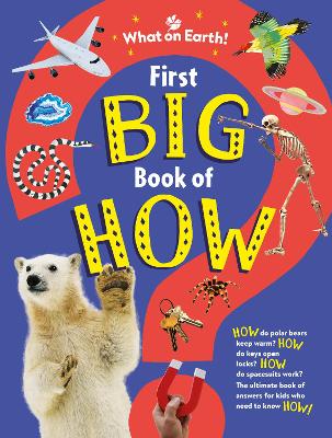 First Big Book Of How: How Do Polar Bears Keep Warm? How Do Keys Open Locks? How Do Spacesuits Work? The Ultimate Book Of Answers For Kids Who Need To Know How!