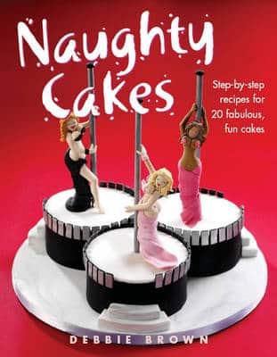 Naughty Cakes: Step-By-Step Recipes For 19 Fabulous Fun Cakes