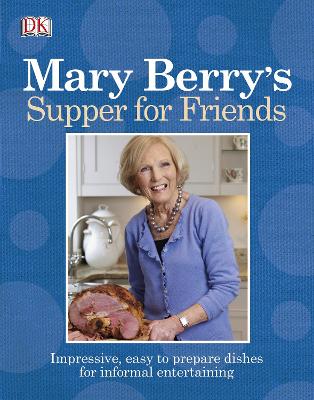 Mary Berry's Supper For Friends: Impressive, Easy To Prepare Dishes For Informal Entertaining