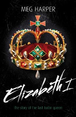 Elizabeth I: The Story Of The Last Tudor Queen