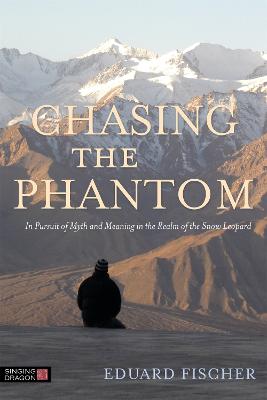 Chasing The Phantom: In Pursuit Of Myth And Meaning In The Realm Of The Snow Leopard