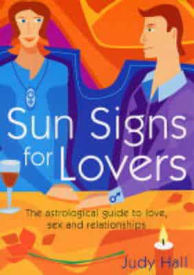 Sun Signs For Lovers: The Astrological Guide To Love, Sex And Relationships