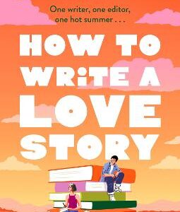 How To Write A Love Story: The Hottest Opposites-Attract, Forced-Proximity Rom Com Of The Summer - Set In The World Of Books!