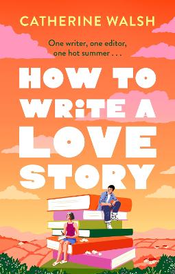 How To Write A Love Story: The Hottest Opposites-Attract, Forced-Proximity Rom Com Of The Summer - Set In The World Of Books!