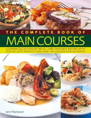 Main Courses, Complete Book Of: A Superb Collection Of 180 All-Time Favourite Recipes With Step-By-Step Instructions And 750 Colour Photographs