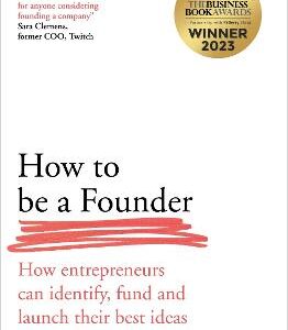 How To Be A Founder: How Entrepreneurs Can Identify, Fund And Launch Their Best Ideas
