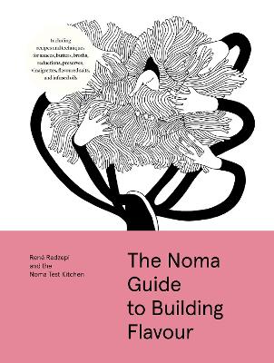 The Noma Guide To Building Flavour: Including Recipes And Techniques For Sauces, Butters, Broths, Reductions, Preserves, Vinaigrettes, Flavoured Salts, And Infused Oils