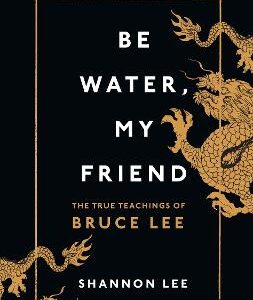 Be Water, My Friend: The True Teachings Of Bruce Lee