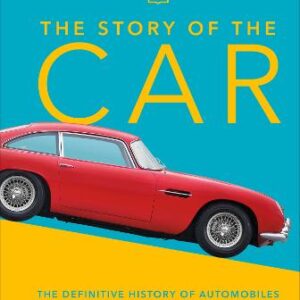 The Story Of The Car: The Definitive History Of Automobiles