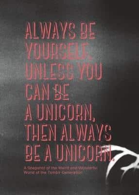 Always Be Yourself. Unless You Can Be A Unicorn Then Always Be A Unicorn: A Snapshot Of The Weird And Wonderful World Of The Tumblr Generation