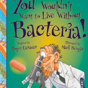 You Wouldn't Want To Live Without Bacteria!