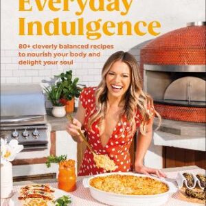 Everyday Indulgence: 80+ Cleverly Balanced Recipes To Nourish Your Body And Delight Your Soul: A Cookbook