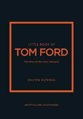 Little Book Of Tom Ford: The Story Of The Iconic Brand