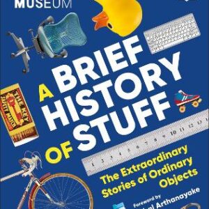 The Science Museum A Brief History Of Stuff: The Extraordinary Stories Of Ordinary Objects