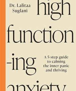 High-Functioning Anxiety: A 5-Step Guide To Calming The Inner Panic And Thriving