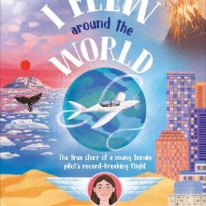 I Flew Around The World: The True Story Of A Young Female Pilot's Record-Breaking Flight