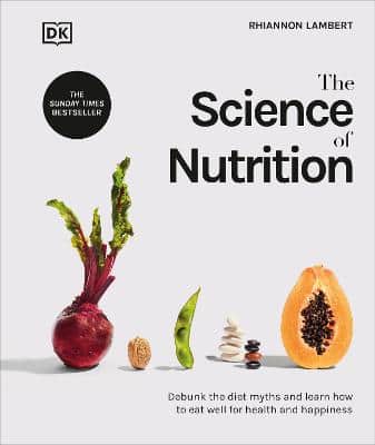 The Science Of Nutrition: Debunk The Diet Myths And Learn How To Eat Well For Health And Happiness