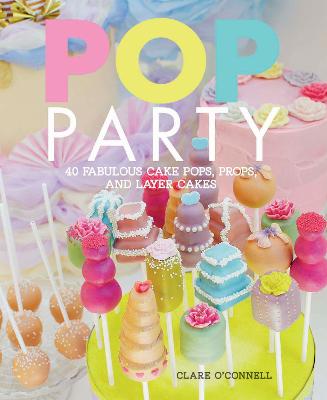 Pop Party: 35 Fabulous Cake Pops, Props And Layer Cakes