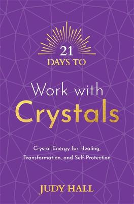 21 Days To Work With Crystals: Crystal Energy For Healing, Transformation, And Self-Protection