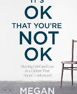 It's Ok That You're Not Ok: Meeting Grief And Loss In A Culture That Doesn't Understand