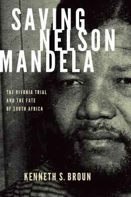 Saving Nelson Mandela: The Rivonia Trial And The Fate Of South Africa