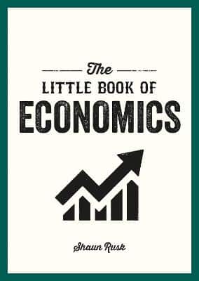 The Little Book Of Economics: A Pocket Guide To The Key Concepts, Theories And Thinkers You Need To Know