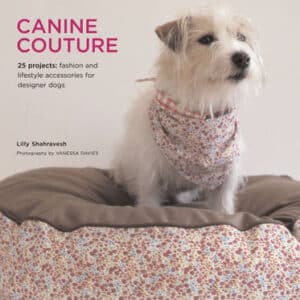 Canine Couture: 25 Projects - Fashion And Lifestyle Accessories For Designer Dogs