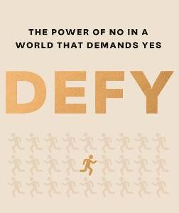 Defy: The Power Of No In A World That Demands Yes