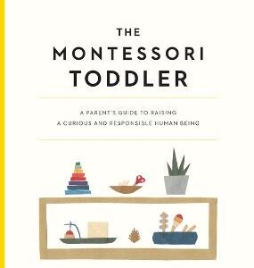 The Montessori Toddler: A Parent's Guide To Raising A Curious And Responsible Human Being