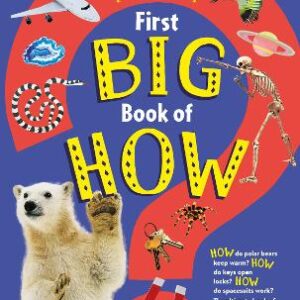 First Big Book Of How: How Do Polar Bears Keep Warm? How Do Keys Open Locks? How Do Spacesuits Work? The Ultimate Book Of Answers For Kids Who Need To Know How!