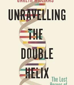 Unravelling The Double Helix: The Lost Heroes Of Dna