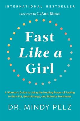 Fast Like A Girl: A Woman's Guide To Using The Healing Power Of Fasting To Burn Fat, Boost Energy, And Balance Hormones