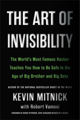 The Art Of Invisibility: The World's Most Famous Hacker Teaches You How To Be Safe In The Age Of Big Brother And Big Data