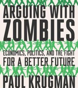 Arguing With Zombies: Economics, Politics, And The Fight For A Better Future