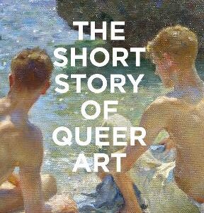 The Short Story Of Queer Art: A Pocket Guide To Key Movements, Works, Themes & Breakthroughs