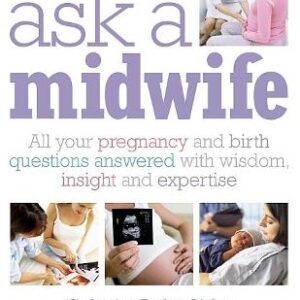 Ask A Midwife: All Your Pregnancy And Birth Questions Answered With Wisdom, Compassion, And Practical Advice
