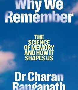 Why We Remember: The Science Of Memory And How It Shapes Us