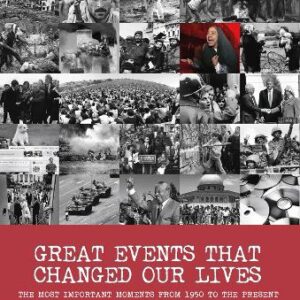 Great Events That Changed Our Lives: The Most Important Moments From 1950 To The Present