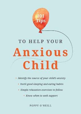 101 Tips To Help Your Anxious Child: Ways To Help Your Child Overcome Their Fears And Worries