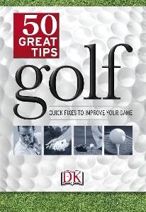 Golf 50 Great Tips: Quick Fixes To Improve Your Game